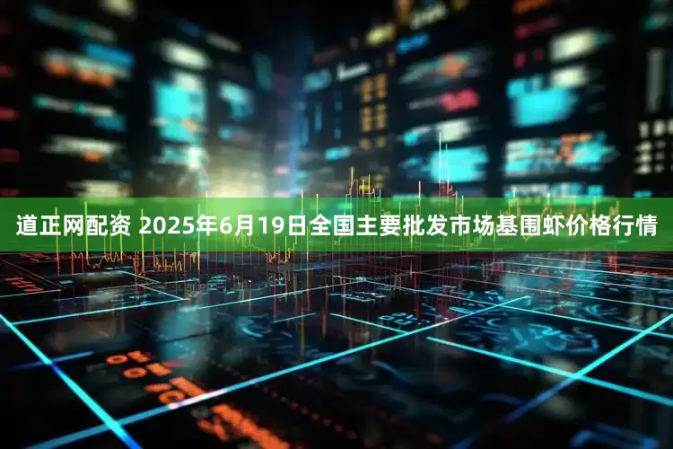 道正网配资 2025年6月19日全国主要批发市场基围虾价格行情