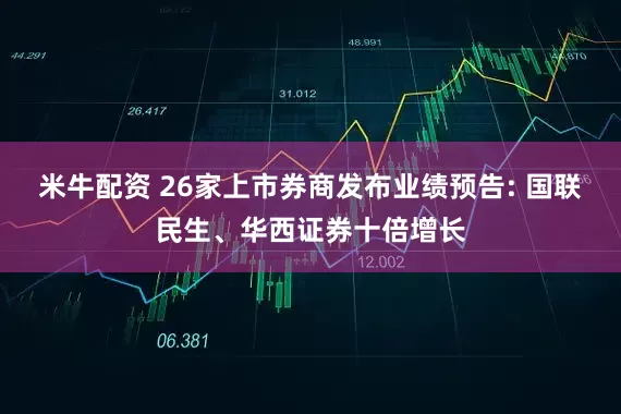米牛配资 26家上市券商发布业绩预告: 国联民生、华西证券十倍增长
