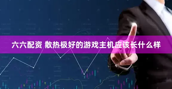 六六配资 散热极好的游戏主机应该长什么样