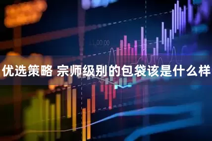 优选策略 宗师级别的包袋该是什么样