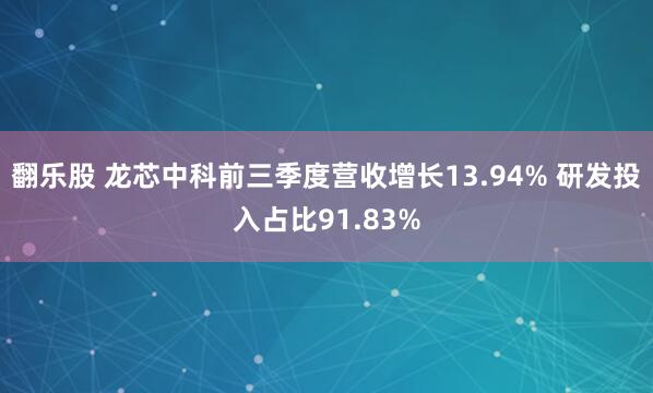 翻乐股 龙芯中科前三季度营收增长13.94% 研发投入占比91.83%