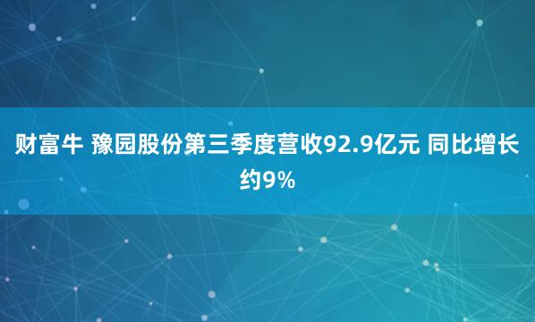 财富牛 豫园股份第三季度营收92.9亿元 同比增长约9%