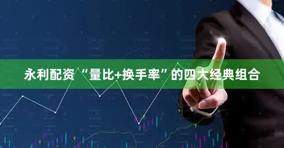 永利配资 “量比+换手率”的四大经典组合