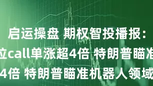 启运操盘 期权智投播报：多张特斯拉call单涨超4倍 特朗普瞄准机器人领域